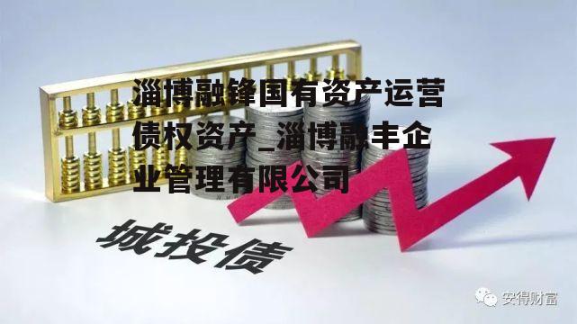 淄博融锋国有资产运营债权资产_淄博融丰企业管理有限公司