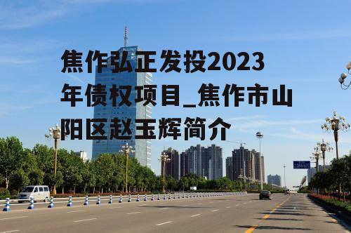 焦作弘正发投2023年债权项目_焦作市山阳区赵玉辉简介