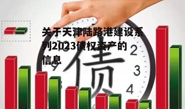 关于天津陆路港建设系列2023债权资产的信息