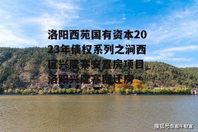 洛阳西苑国有资本2023年债权系列之涧西区兴隆寨安置房项目_洛阳兴隆寨回迁房