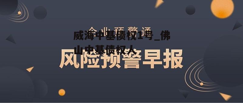 威海中基债权1号_佛山中基债权人