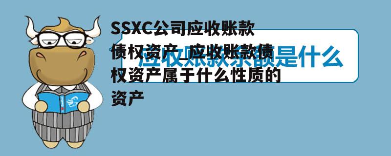 SSXC公司应收账款债权资产_应收账款债权资产属于什么性质的资产