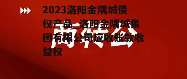 2023洛阳金隅城债权产品_洛阳金隅城集团有限公司应收账款收益权