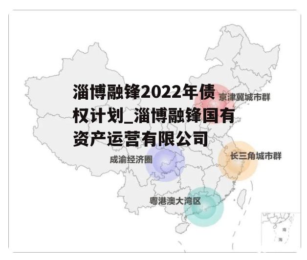 淄博融锋2022年债权计划_淄博融锋国有资产运营有限公司