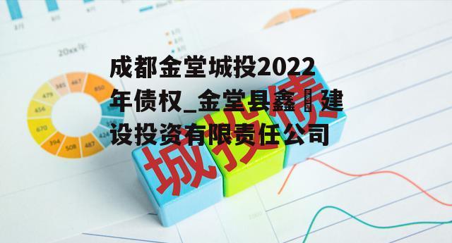 成都金堂城投2022年债权_金堂县鑫垚建设投资有限责任公司