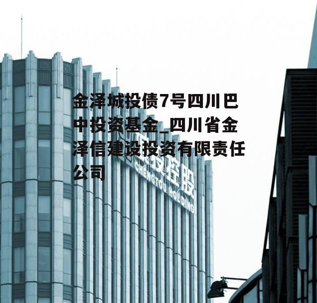 金泽城投债7号四川巴中投资基金_四川省金泽信建设投资有限责任公司