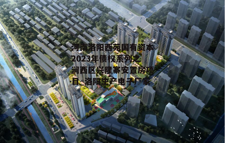 河南洛阳西苑国有资本2023年债权系列之涧西区兴隆寨安置房项目_洛阳生产电子厂家