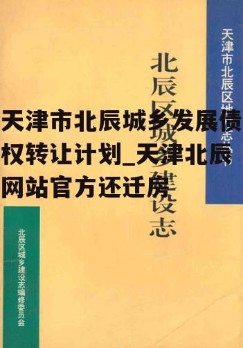 天津市北辰城乡发展债权转让计划_天津北辰网站官方还迁房