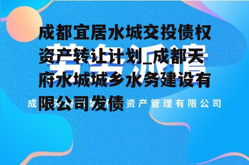 成都宜居水城交投债权资产转让计划_成都天府水城城乡水务建设有限公司发债