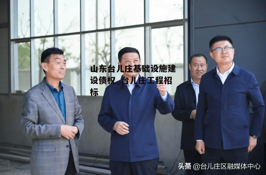 山东台儿庄基础设施建设债权_台儿庄工程招标