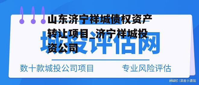 山东济宁祥城债权资产转让项目_济宁祥城投资公司