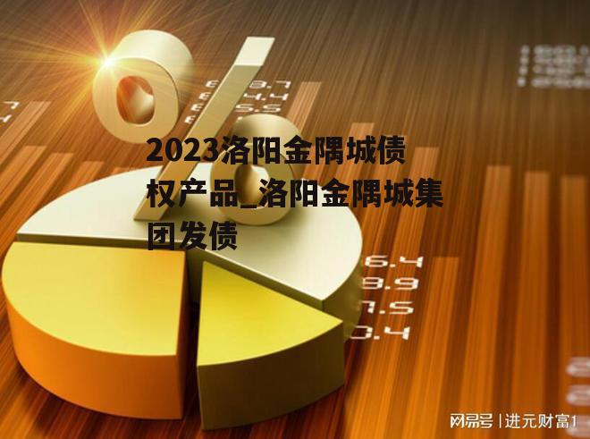 2023洛阳金隅城债权产品_洛阳金隅城集团发债