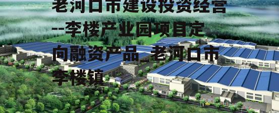 老河口市建设投资经营--李楼产业园项目定向融资产品_老河口市李楼镇