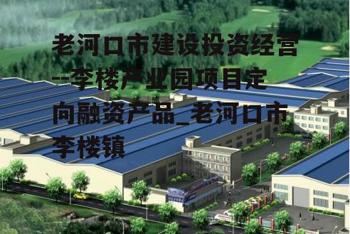 老河口市建设投资经营--李楼产业园项目定向融资产品_老河口市李楼镇