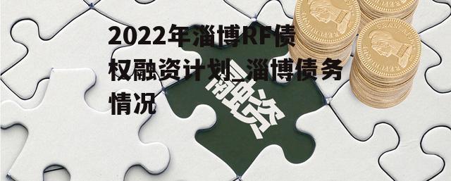 2022年淄博RF债权融资计划_淄博债务情况