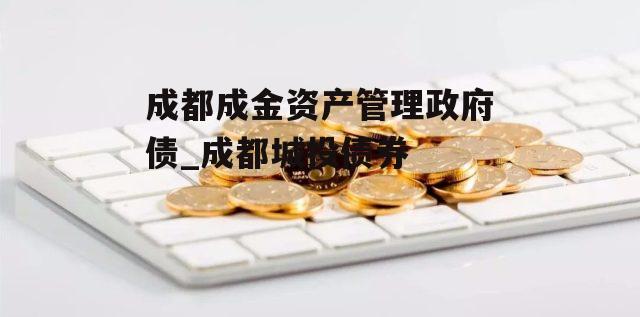 成都成金资产管理政府债_成都城投债券