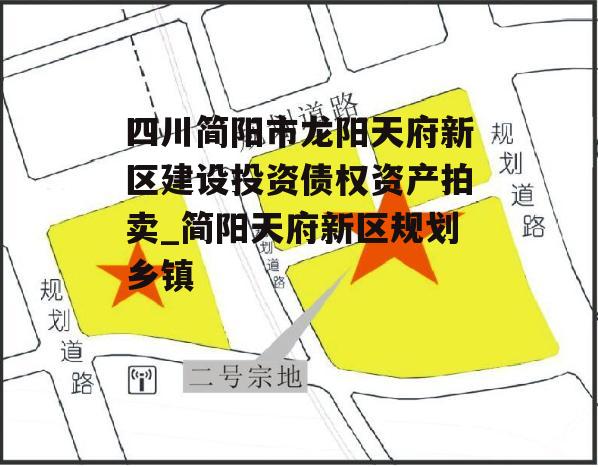 四川简阳市龙阳天府新区建设投资债权资产拍卖_简阳天府新区规划乡镇