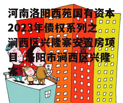 河南洛阳西苑国有资本2023年债权系列之涧西区兴隆寨安置房项目_洛阳市涧西区兴隆寨