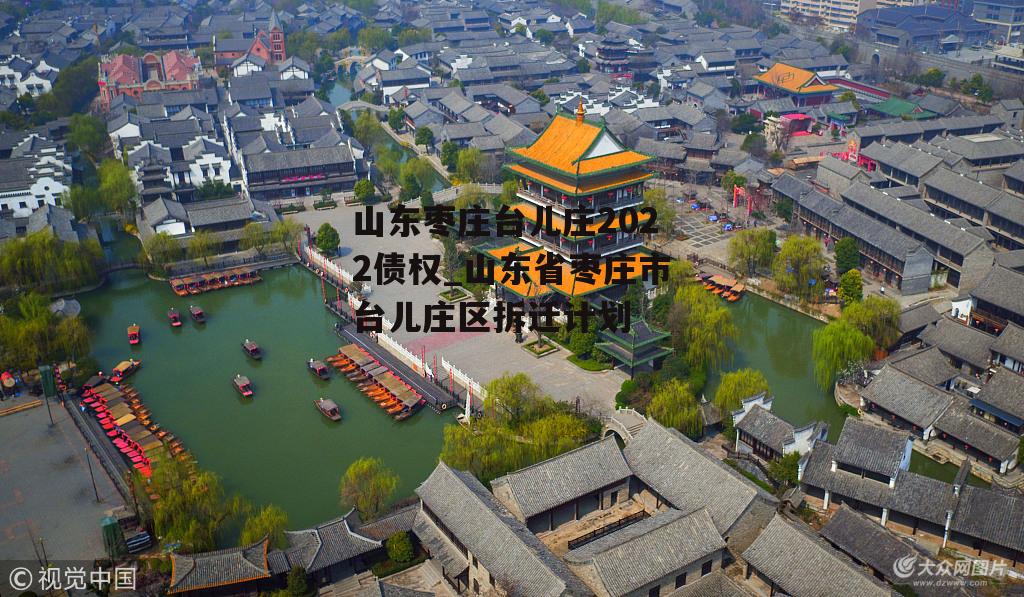 山东枣庄台儿庄2022债权_山东省枣庄市台儿庄区拆迁计划