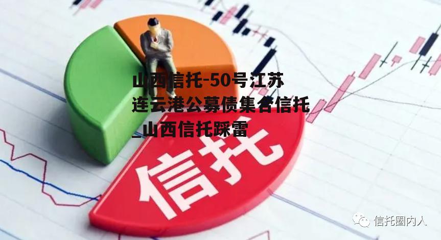 山西信托-50号江苏连云港公募债集合信托_山西信托踩雷