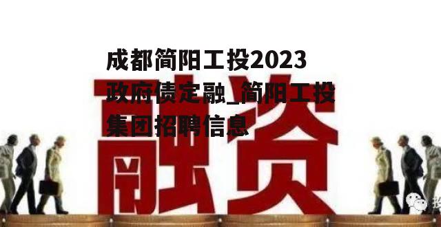 成都简阳工投2023政府债定融_简阳工投集团招聘信息