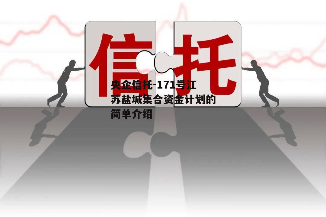 央企信托-171号江苏盐城集合资金计划的简单介绍