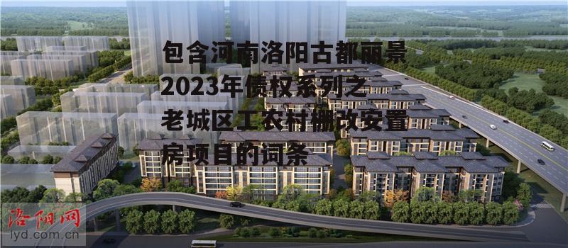 包含河南洛阳古都丽景2023年债权系列之老城区工农村棚改安置房项目的词条