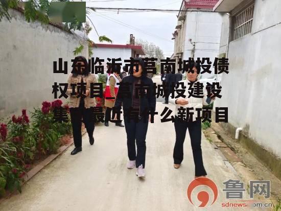 山东临沂市莒南城投债权项目_莒南城投建设集团最近有什么新项目