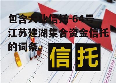 包含大业信托-64号江苏建湖集合资金信托的词条