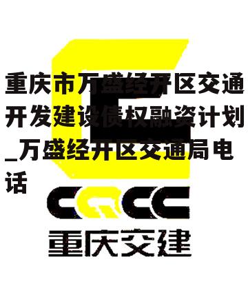 重庆市万盛经开区交通开发建设债权融资计划_万盛经开区交通局电话