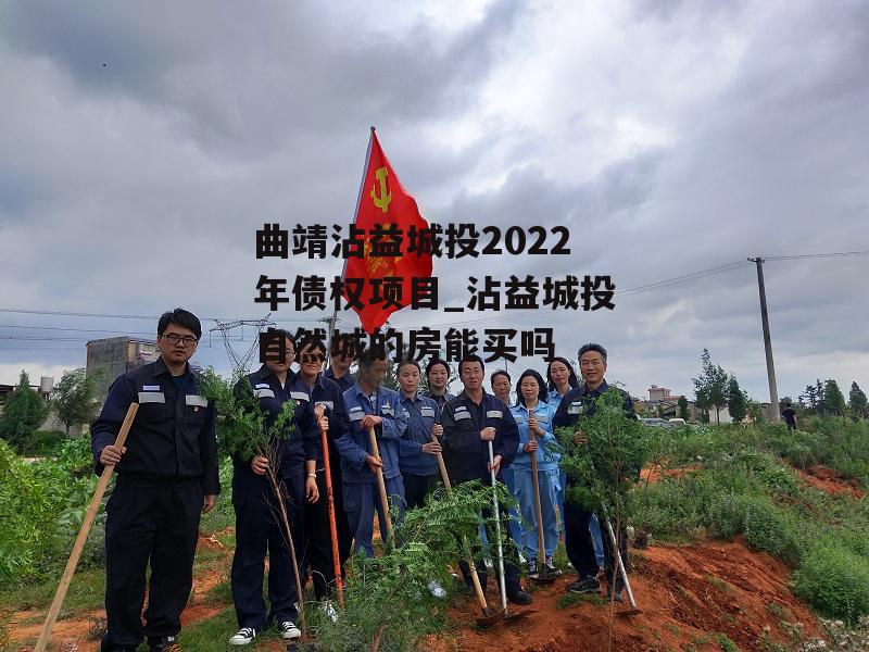 曲靖沾益城投2022年债权项目_沾益城投自然城的房能买吗