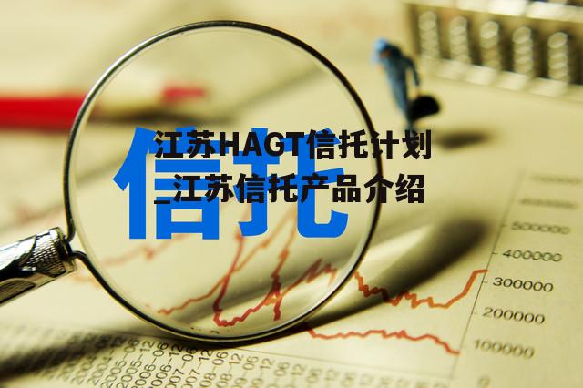 江苏HAGT信托计划_江苏信托产品介绍