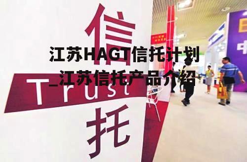 江苏HAGT信托计划_江苏信托产品介绍