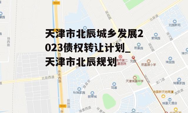 天津市北辰城乡发展2023债权转让计划_天津市北辰规划