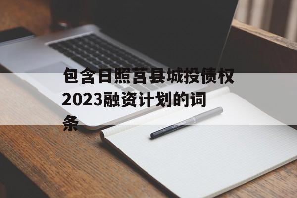 包含日照莒县城投债权2023融资计划的词条