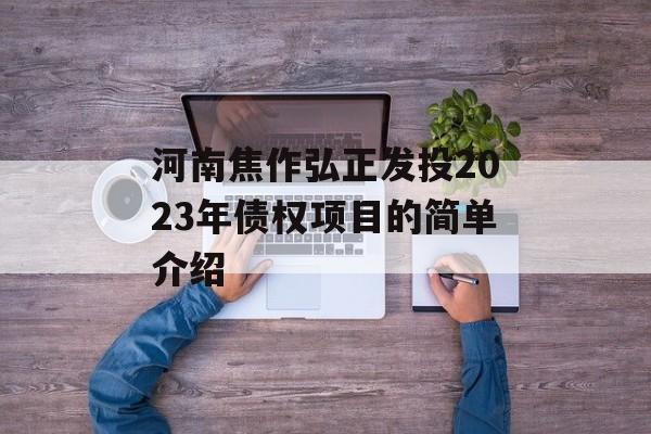 河南焦作弘正发投2023年债权项目的简单介绍