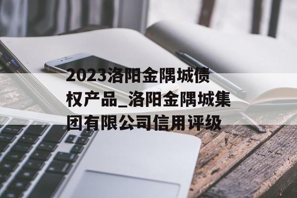 2023洛阳金隅城债权产品_洛阳金隅城集团有限公司信用评级