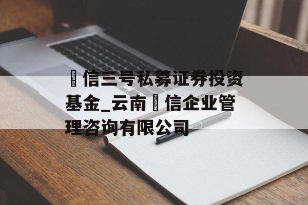 璟信三号私募证券投资基金_云南璟信企业管理咨询有限公司