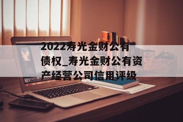 2022寿光金财公有债权_寿光金财公有资产经营公司信用评级