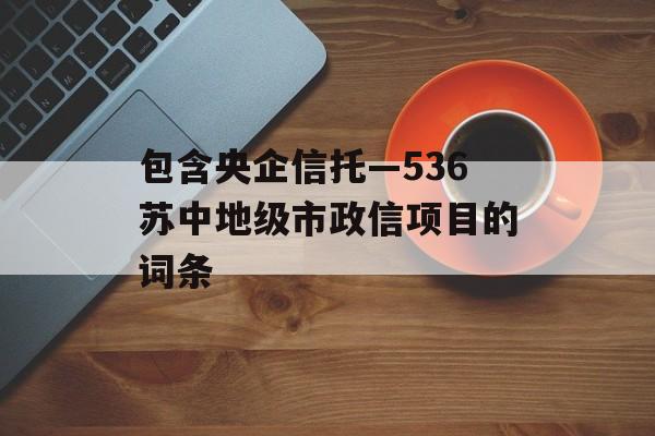 包含央企信托—536苏中地级市政信项目的词条