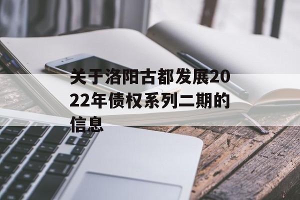 关于洛阳古都发展2022年债权系列二期的信息