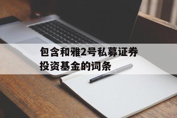 包含和雅2号私募证券投资基金的词条