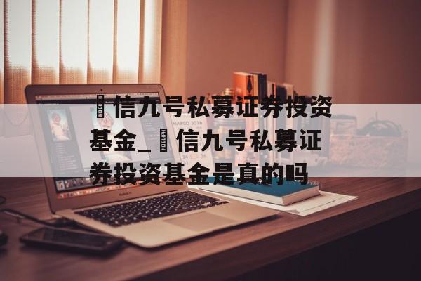 璟信九号私募证券投资基金_璟信九号私募证券投资基金是真的吗