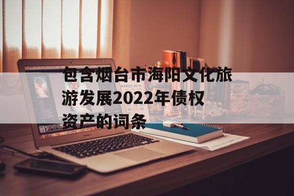 包含烟台市海阳文化旅游发展2022年债权资产的词条