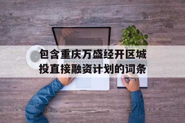 包含重庆万盛经开区城投直接融资计划的词条