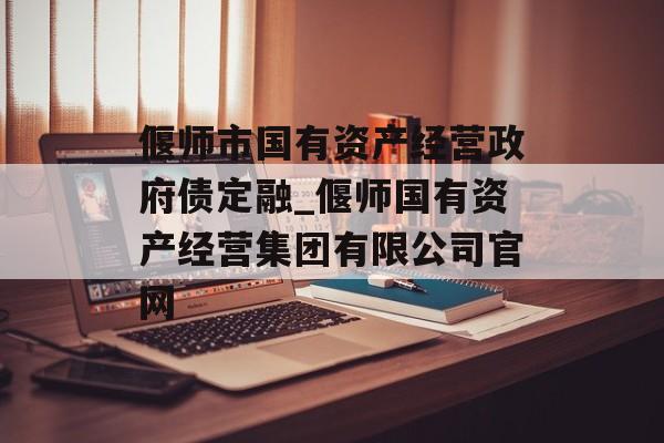 偃师市国有资产经营政府债定融_偃师国有资产经营集团有限公司官网