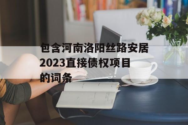 包含河南洛阳丝路安居2023直接债权项目的词条