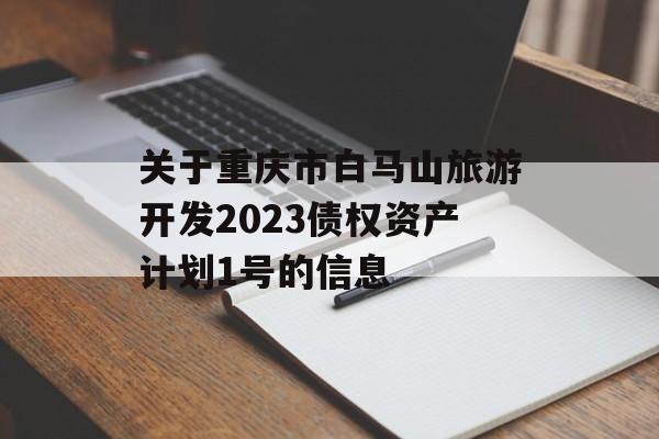 关于重庆市白马山旅游开发2023债权资产计划1号的信息