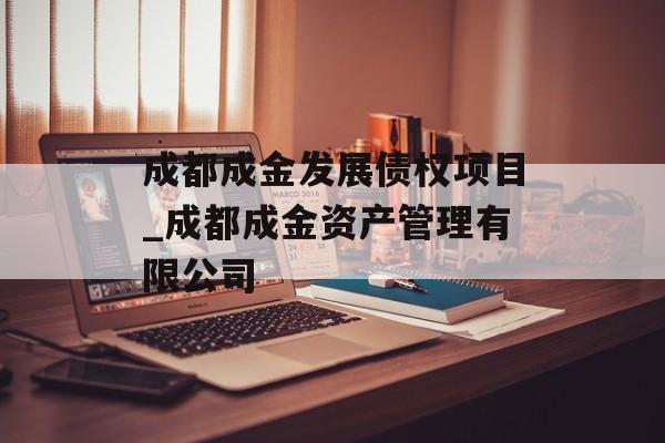 成都成金发展债权项目_成都成金资产管理有限公司