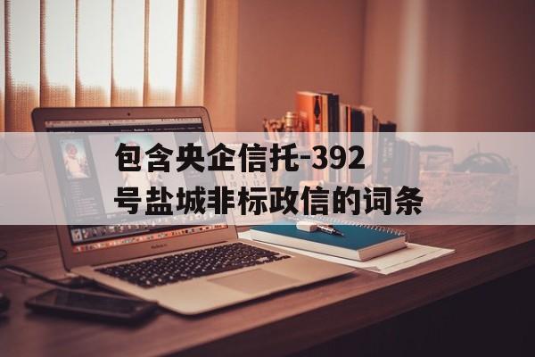 包含央企信托-392号盐城非标政信的词条